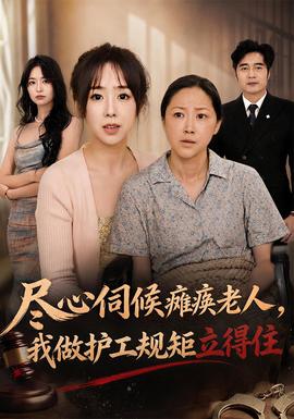 尽心伺候瘫痪老人，我做护工规矩立得住(全集)